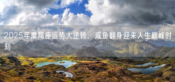 2025年摩羯座运势大逆转，咸鱼翻身迎来人生巅峰时刻(图1)