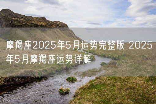 摩羯座2025年5月运势完整版 2025年5月摩羯座运势详解(图1)