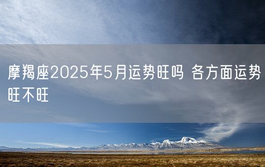 摩羯座2025年5月运势旺吗 各方面运势旺不旺(图1)