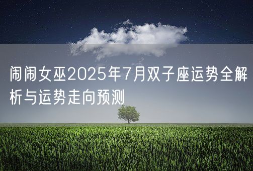 闹闹女巫2025年7月双子座运势全解析与运势走向预测(图1)