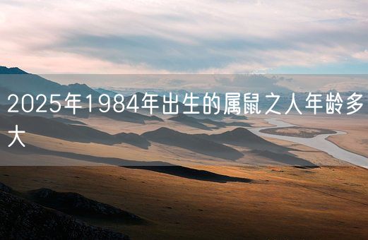 2025年1984年出生的属鼠之人年龄多大(图1)