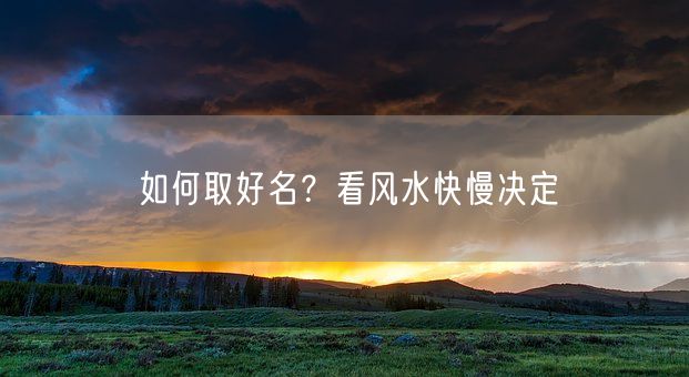 如何取好名？看风水快慢决定(图1)