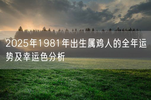 2025年1981年出生属鸡人的全年运势及幸运色分析(图1)