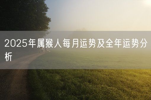 2025年属猴人每月运势及全年运势分析(图1)