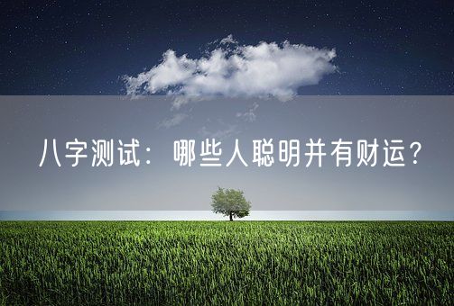 八字测试：哪些人聪明并有财运？(图1)