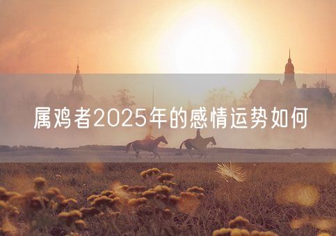属鸡者2025年的感情运势如何(图1)