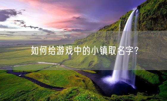 如何给游戏中的小镇取名字？(图1)