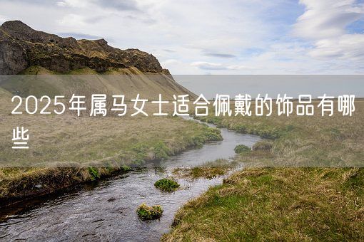 2025年属马女士适合佩戴的饰品有哪些(图1)