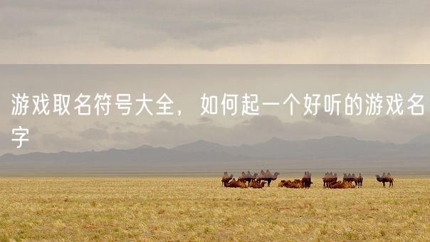 游戏取名符号大全，如何起一个好听的游戏名字(图1)