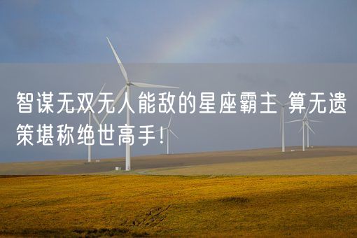 智谋无双无人能敌的星座霸主 算无遗策堪称绝世高手！(图1)
