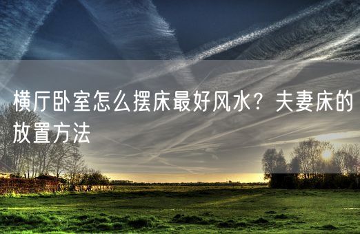 横厅卧室怎么摆床最好风水？夫妻床的放置方法(图1)