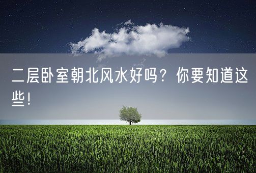 二层卧室朝北风水好吗？你要知道这些！(图1)