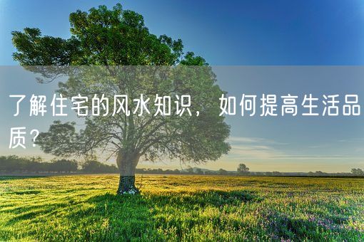 了解住宅的风水知识，如何提高生活品质？(图1)