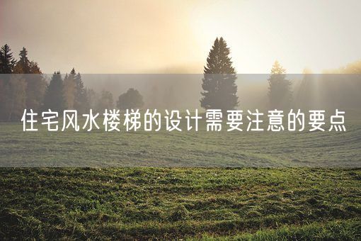 住宅风水楼梯的设计需要注意的要点(图1) 住宅风水楼梯的设计需要注意的要点(图1)