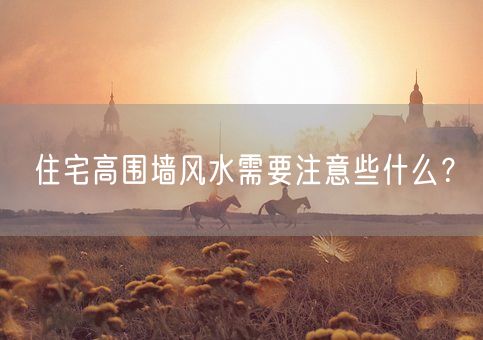 住宅高围墙风水需要注意些什么？(图1)