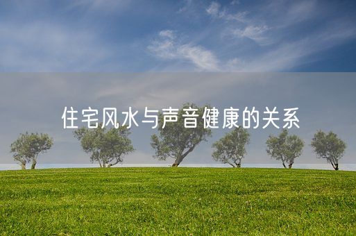 住宅风水与声音健康的关系(图1) 住宅风水与声音健康的关系(图1)