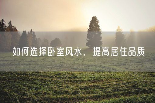 如何选择卧室风水,提高居住品质(图1) 如何选择卧室风水,提高居住品质(图1)
