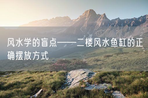 风水学的盲点——二楼风水鱼缸的正确摆放方式(图1)