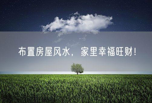 布置房屋风水，家里幸福旺财！(图1)