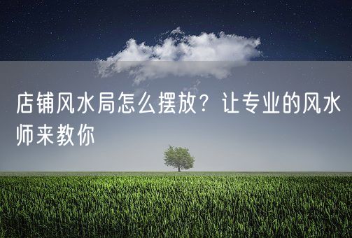 店铺风水局怎么摆放？让专业的风水师来教你(图1)