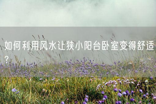 如何利用风水让狭小阳台卧室变得舒适？(图1)