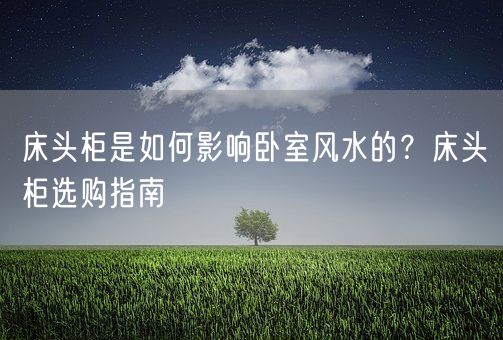 床头柜是如何影响卧室风水的？床头柜选购指南(图1)