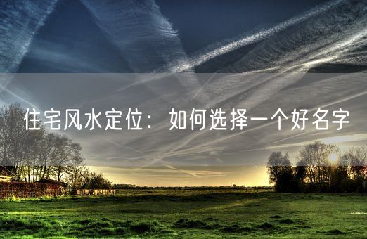 住宅风水定位：如何选择一个好名字(图1)