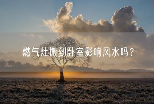 燃气灶搬到卧室影响风水吗？(图1)