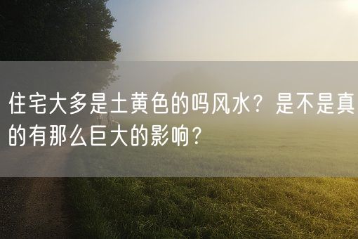 住宅大多是土黄色的吗风水?是不是真的有那么巨大的影响?(图1) 住宅大多是土黄色的吗风水?是不是真的有那么巨大的影响?(图1)