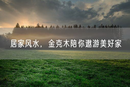 居家风水,金克木陪你遨游美好家(图1) 居家风水,金克木陪你遨游美好家(图1)