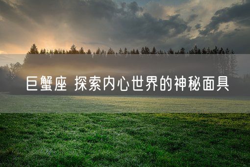 巨蟹座 探索内心世界的神秘面具(图1) 巨蟹座 探索内心世界的神秘面具(图1)