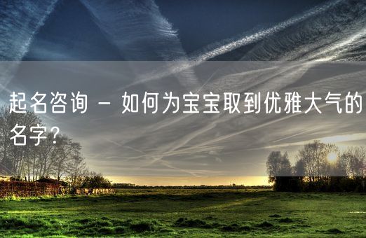 起名咨询 - 如何为宝宝取到优雅大气的名字?(图1) 起名咨询 - 如何为宝宝取到优雅大气的名字?(图1)