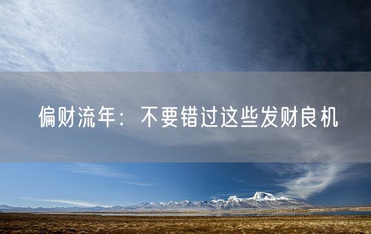 偏财流年:不要错过这些发财良机(图1) 偏财流年:不要错过这些发财良机(图1)