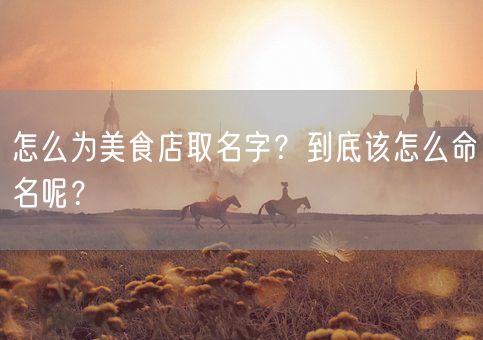 怎么为美食店取名字?到底该怎么命名呢?(图1) 怎么为美食店取名字?到底该怎么命名呢?(图1)