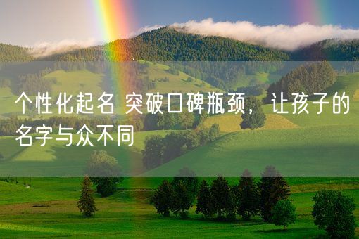 个性化起名 突破口碑瓶颈，让孩子的名字与众不同(图1)