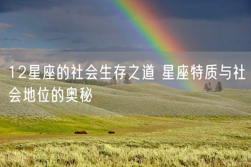 12星座的社会生存之道 星座特质与社会地位的奥秘(图1) 12星座的社会生存之道 星座特质与社会地位的奥秘(图1)