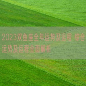 2023双鱼座全年运势及运程 综合运势及运程全面解析
