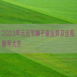 2023年元旦节狮子座运势及运程,新年大吉