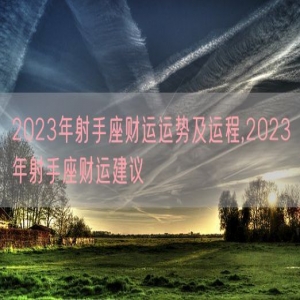 2023年射手座财运运势及运程,2023年射手座财运建议