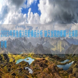 2023年双鱼座3月爱情运分析 缺乏发现的眼睛-全球即时看