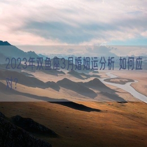 2023年双鱼座3月婚姻运分析 如何应对？