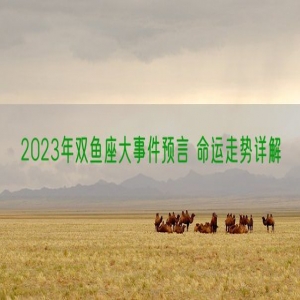 2023年双鱼座大事件预言 命运走势详解