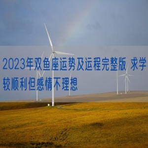 2023年双鱼座运势及运程完整版 求学较顺利但感情不理想