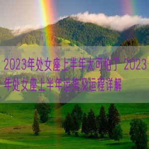 2023年处女座上半年太可怕了 2023年处女座上半年运势及运程详解