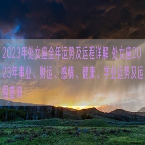 2023年处女座全年运势及运程详解 处女座2023年事业、财运、感情、健康、学业运势及运程查询