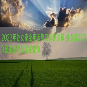 2023年处女座全年运势及运程详解 处女座2023星座运势及运程查询