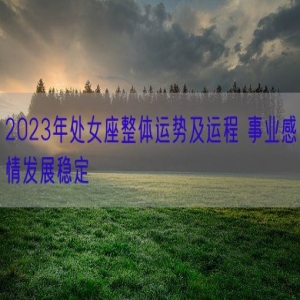 2023年处女座整体运势及运程 事业感情发展稳定