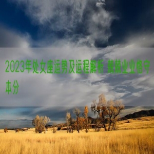 2023年处女座运势及运程解析 兢兢业业恪守本分