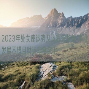 2023年处女座运势及运程完整版 事业发展不错且财运非常突出
