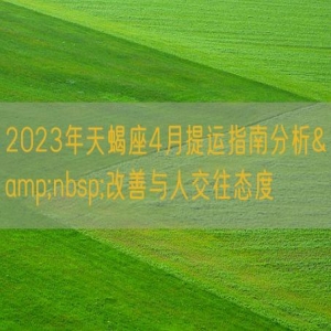 2023年天蝎座4月提运指南分析&nbsp;改善与人交往态度